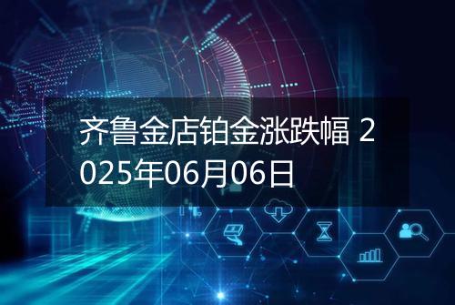 齐鲁金店铂金涨跌幅 2025年06月06日