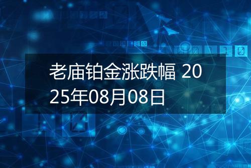 老庙铂金涨跌幅 2025年08月08日