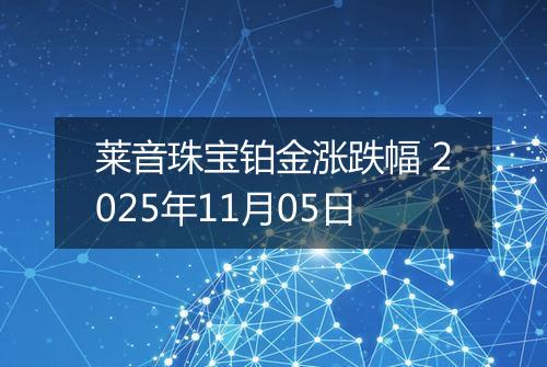 莱音珠宝铂金涨跌幅 2025年11月05日