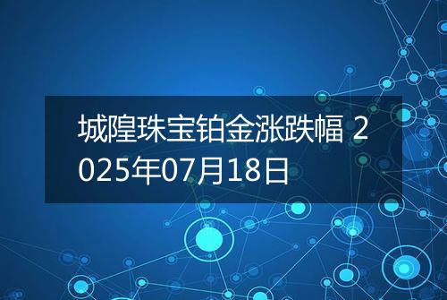 城隍珠宝铂金涨跌幅 2025年07月18日