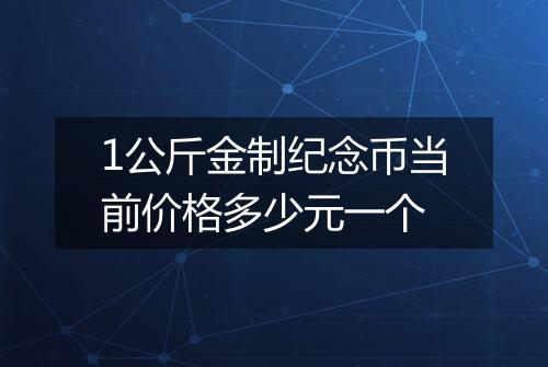 1公斤金制纪念币当前价格多少元一个