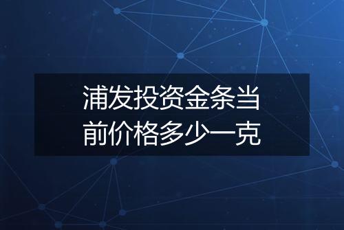 浦发投资金条当前价格多少一克