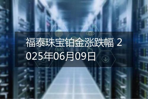 福泰珠宝铂金涨跌幅 2025年06月09日