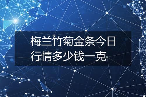 梅兰竹菊金条今日行情多少钱一克