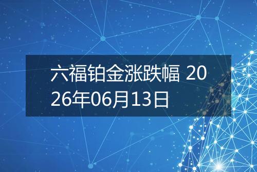 六福铂金涨跌幅 2026年06月13日