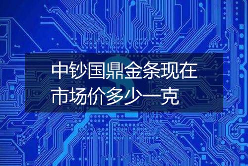 中钞国鼎金条现在市场价多少一克