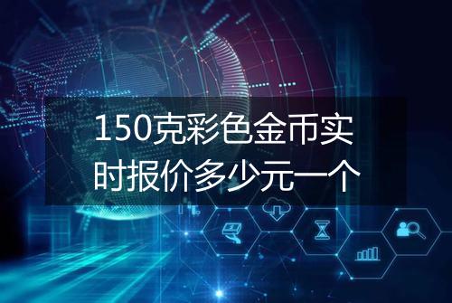 150克彩色金币实时报价多少元一个