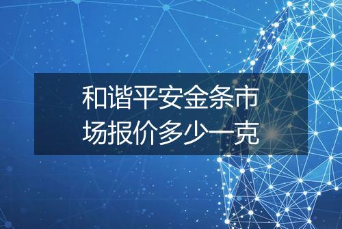 和谐平安金条市场报价多少一克