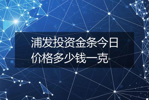 浦发投资金条今日价格多少钱一克
