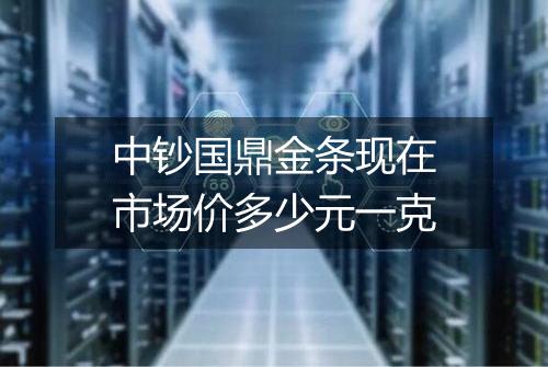 中钞国鼎金条现在市场价多少元一克