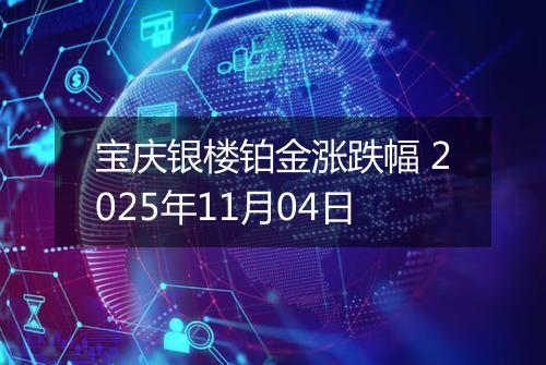 宝庆银楼铂金涨跌幅 2025年11月04日