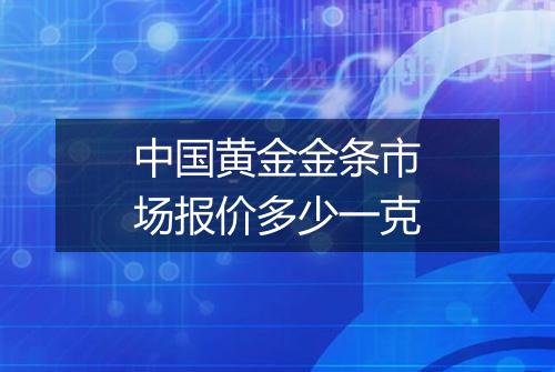 中国黄金金条市场报价多少一克