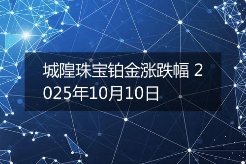 城隍珠宝铂金涨跌幅 2025年10月10日