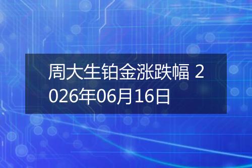 周大生铂金涨跌幅 2026年06月16日