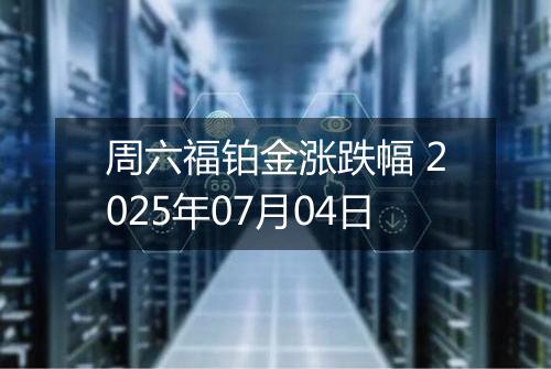 周六福铂金涨跌幅 2025年07月04日