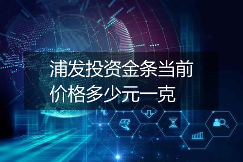 浦发投资金条当前价格多少元一克