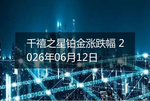千禧之星铂金涨跌幅 2026年06月12日