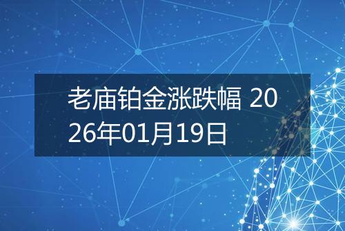 老庙铂金涨跌幅 2026年01月19日