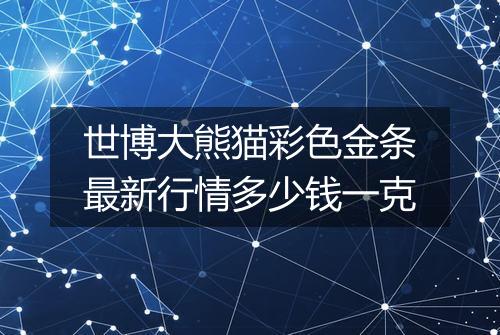 世博大熊猫彩色金条最新行情多少钱一克