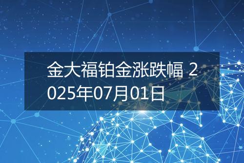 金大福铂金涨跌幅 2025年07月01日