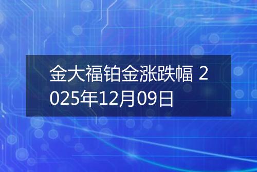 金大福铂金涨跌幅 2025年12月09日