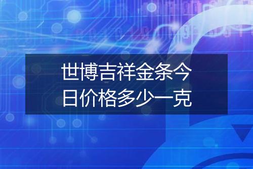 世博吉祥金条今日价格多少一克