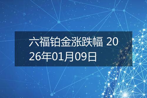 六福铂金涨跌幅 2026年01月09日