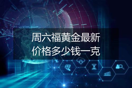 周六福黄金最新价格多少钱一克
