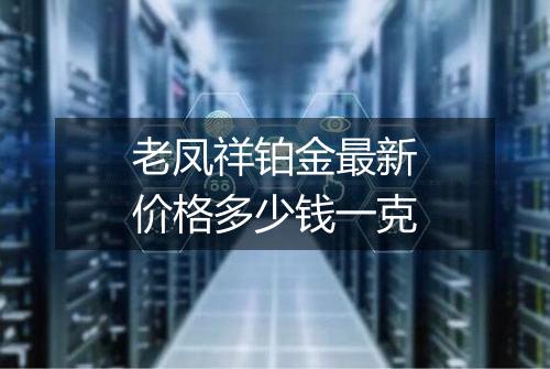 老凤祥铂金最新价格多少钱一克