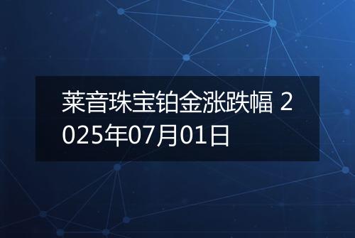 莱音珠宝铂金涨跌幅 2025年07月01日