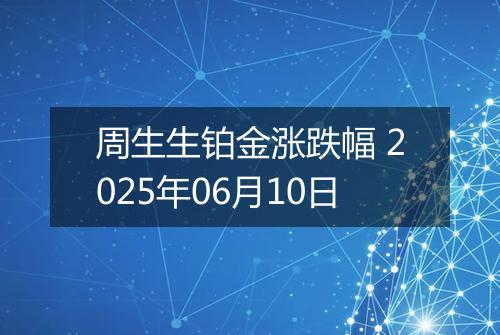 周生生铂金涨跌幅 2025年06月10日