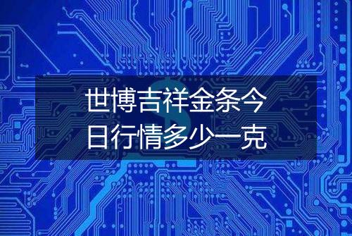 世博吉祥金条今日行情多少一克