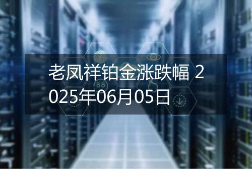 老凤祥铂金涨跌幅 2025年06月05日