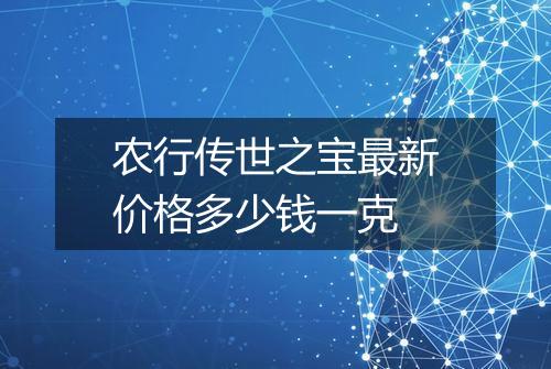 农行传世之宝最新价格多少钱一克