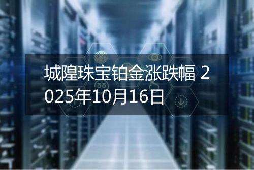 城隍珠宝铂金涨跌幅 2025年10月16日