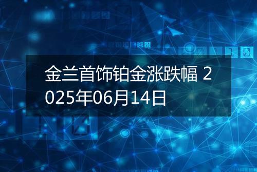 金兰首饰铂金涨跌幅 2025年06月14日
