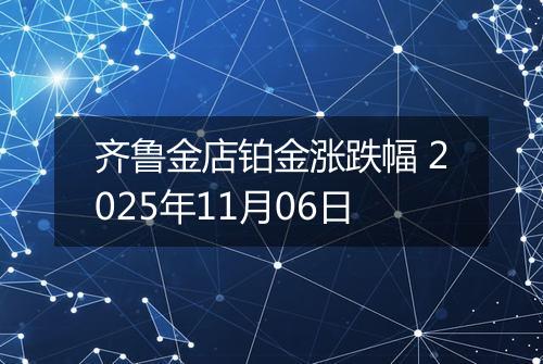 齐鲁金店铂金涨跌幅 2025年11月06日