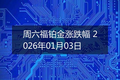 周六福铂金涨跌幅 2026年01月03日