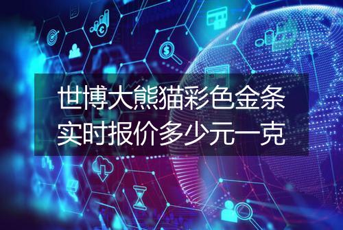 世博大熊猫彩色金条实时报价多少元一克