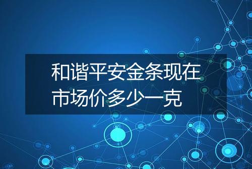 和谐平安金条现在市场价多少一克