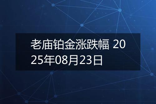 老庙铂金涨跌幅 2025年08月23日