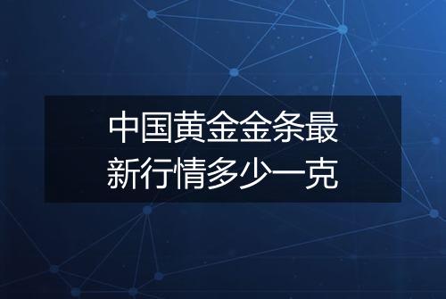 中国黄金金条最新行情多少一克