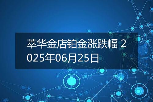 萃华金店铂金涨跌幅 2025年06月25日
