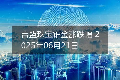 吉盟珠宝铂金涨跌幅 2025年06月21日
