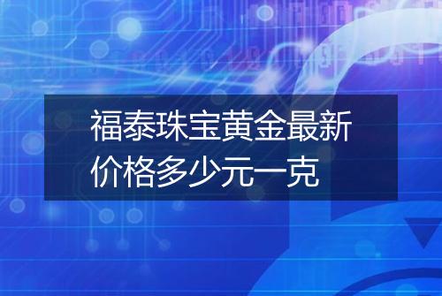 福泰珠宝黄金最新价格多少元一克