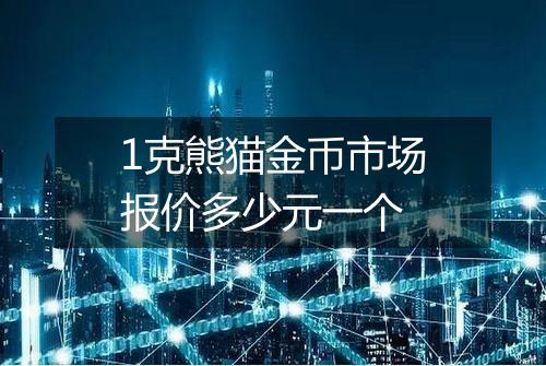 1克熊猫金币市场报价多少元一个