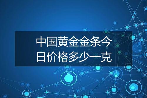 中国黄金金条今日价格多少一克