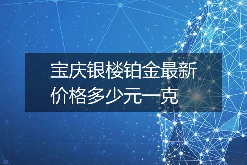 宝庆银楼铂金最新价格多少元一克