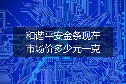 和谐平安金条现在市场价多少元一克