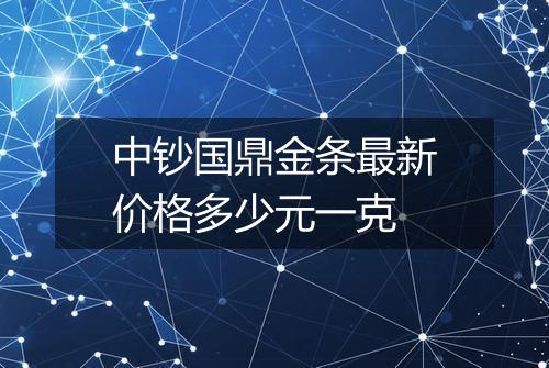 中钞国鼎金条最新价格多少元一克
